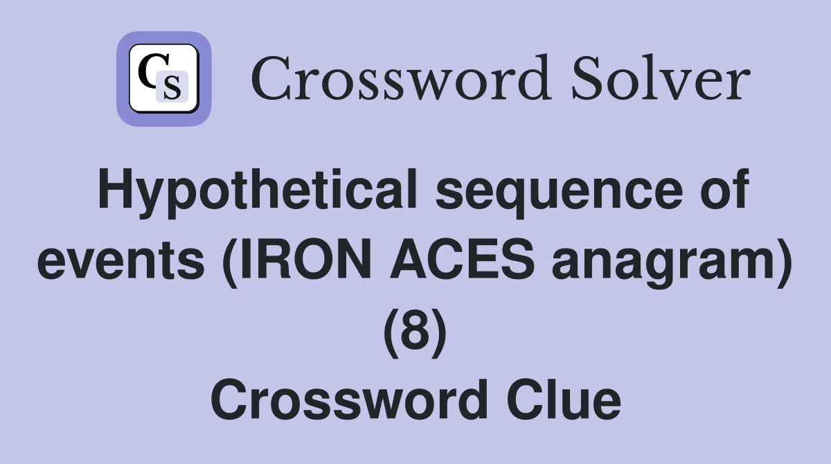 Hypothetical sequence of events (IRON ACES anagram) (8) Crossword Clue Answers Crossword Solver